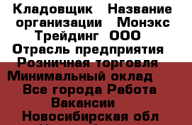 Кладовщик › Название организации ­ Монэкс Трейдинг, ООО › Отрасль предприятия ­ Розничная торговля › Минимальный оклад ­ 1 - Все города Работа » Вакансии   . Новосибирская обл.,Новосибирск г.